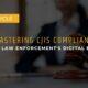 Mastering CJIS Compliance in Law Enforcement's Digital Era