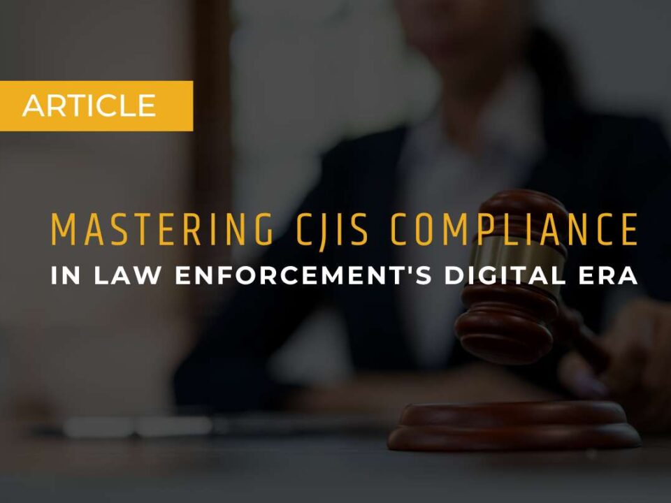 Mastering CJIS Compliance in Law Enforcement's Digital Era